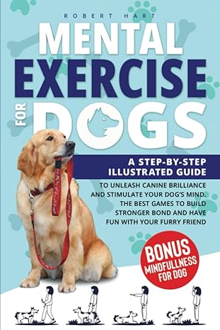 mental exercise for dogs a step by step illustrated guide to unleash canine brilliance and stimulate your