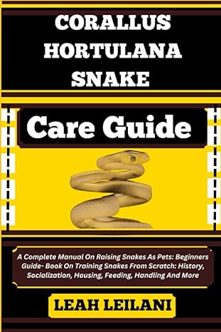 Corallus Hortulana Snake Care Guide A Complete Manual On Raising Snakes As Pets Beginners Guide Book On Training Snakes From Scratch History Socialization Housing Feeding Handling And More