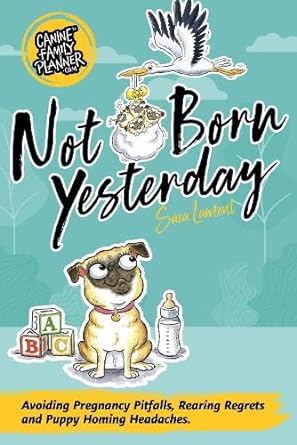 not born yesterday how to avoid canine pregnancy pitfalls rearing regrets and puppy homing headaches 1st