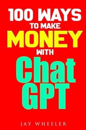 100 ways to make money with chat gpt 1st edition jay wheeler 979-8850459246