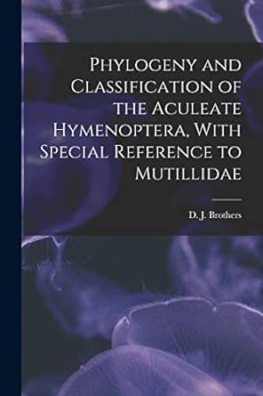 phylogeny and classification of the aculeate hymenoptera with special reference to mutillidae 1st edition d j