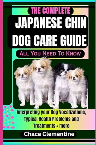 The Complete Japanese Chin Dog Care Guide All You Need To Know Interpreting Your Dog Vocalizations Typical Health Problems And Treatments + More