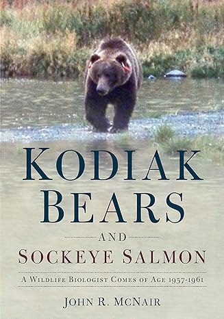 kodiak bears and sockeye salmon a wildlife biologist comes of age 1957 1961 1st edition john r mcnair