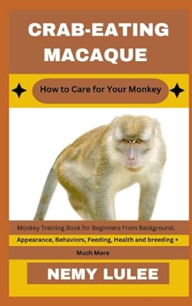 Crab Eating Macaque How To Care For Your Monkey Monkey Training Book For Beginners From Background Appearance Behaviors Feeding Health And Breeding + Much More