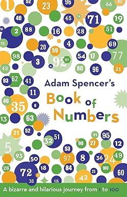 adam spencer s book of numbers a bizarre and hilarious journey from 1 to 100 1st edition adam spencer