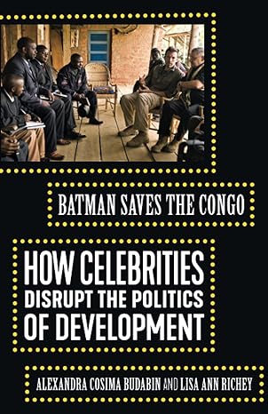 batman saves the congo how celebrities disrupt the politics of development 1st edition alexandra cosima