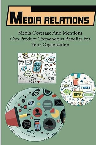 media relations media coverage and mentions can produce tremendous benefits for your organization 1st edition