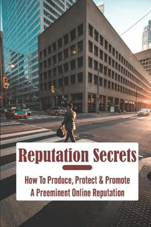 reputation secrets how to produce protect and promote a preeminent online reputation 1st edition zack netter