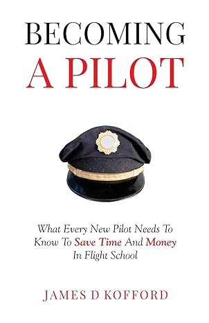 becoming a pilot what every new pilot needs to know to save time and money in flight school 1st edition james