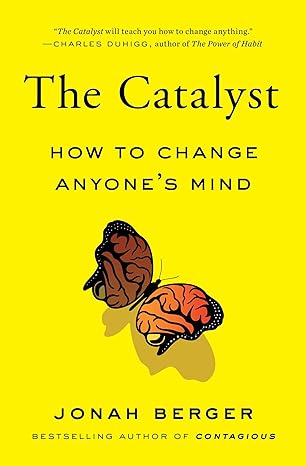 the catalyst how to change anyone s mind 1st edition jonah berger 1982108649, 978-1982108649