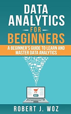 data analytics for beginners a beginner s guide to learn and master data analytics 1st edition robert j. woz