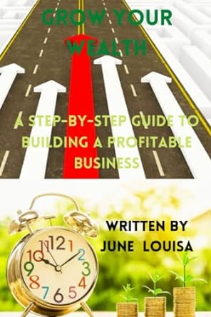 grow your wealth a step by step guide on how to build a profitable business 1st edition june louisa