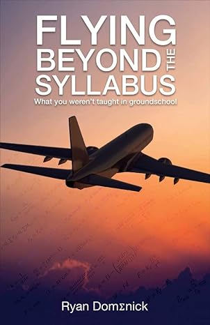 the flying beyond syllabus what you were not taught in ground school 1st edition ryan domenick 1543910742,