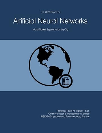 the 2023 report on artificial neural networks world market segmentation by city 1st edition prof philip m.