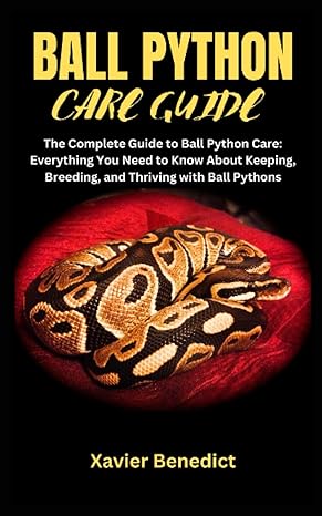 ball python care guide the complete guide to ball python care everything you need to know about keeping