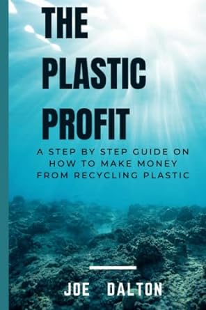 the plastic profit a step by step guide to making money from recycling plastic 1st edition joe dalton