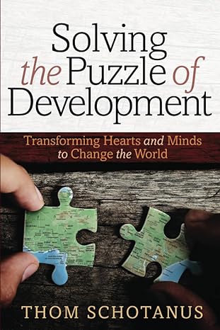 solving the puzzle of development transforming hearts and minds to change the world 1st edition thom