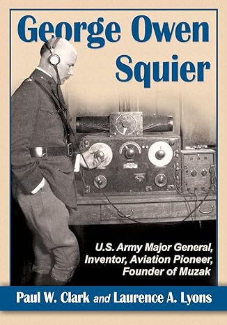 george owen squier u s army major general inventor aviation pioneer founder of muzak 1st edition paul w clark