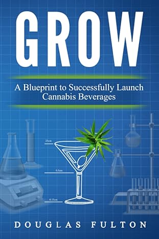 grow a blueprint to successfully launch cannabis beverages 1st edition douglas fulton 979-8370875298