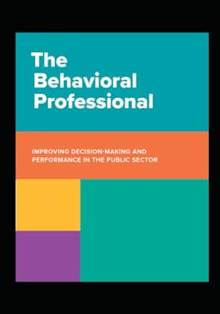 the behavioral professional improving decision making and performance in the public sector using behavioral