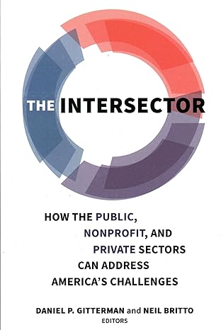 the intersector how the public nonprofit and private sectors can address america s challenges 1st edition