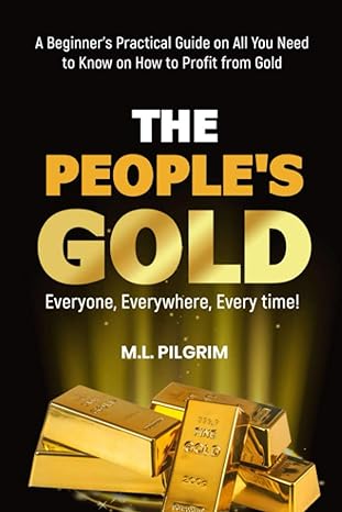 the people s gold everyone everywhere every time a beginner s practical guide on all you need to know on how