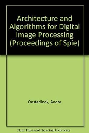 architecture and algorithms for digital image processing 1st edition andre oosterlinck ,per erik danielsson