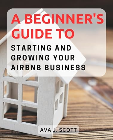 a beginners guide to starting and growing your airbnb business unlock the potential of short term rentals and