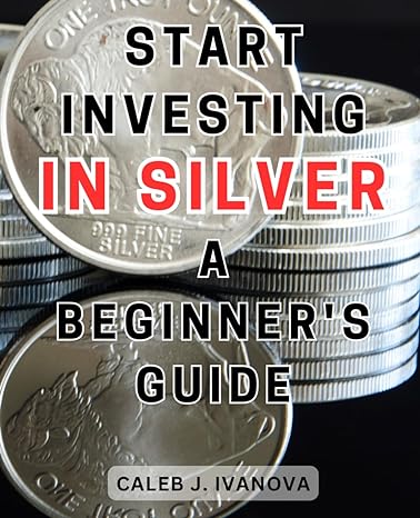start investing in silver a beginners guide discover the lucrative world of silver investments essential tips