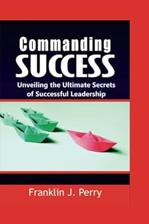 commanding success unveiling the ultimate secrets of successful leadership  franklin j. perry 979-8399548074