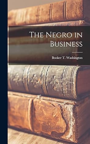 the negro in business  booker t washington 1015409407, 978-1015409408