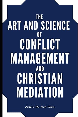 the art and science of conflict management and christian mediation 1st edition justin ho guo shun b0c7j9cy1s,