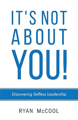 its not about you discovering selfless leadership 1st edition ryan mccool b0cqgwmy1p, 979-8218334192