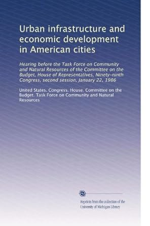 urban infrastructure and economic development in american cities 1st edition united states congress house
