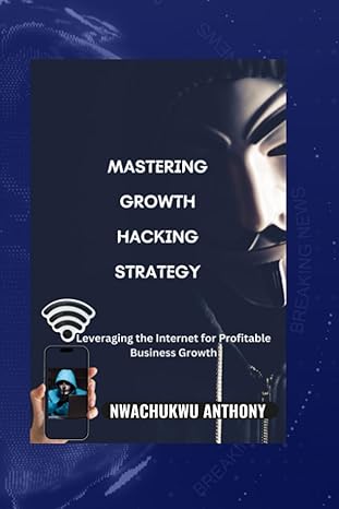 mastering growth hacking strategy leveraging the internet for profitable business growth 1st edition anthony