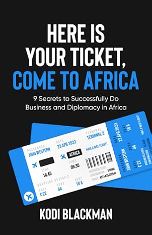 here is your ticket come to africa 9 secrets to successfully do business and diplomacy in africa 1st edition