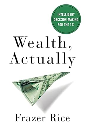 wealth actually intelligent decision making for the 1 1st edition frazer rice 1619618605, 978-1619618602