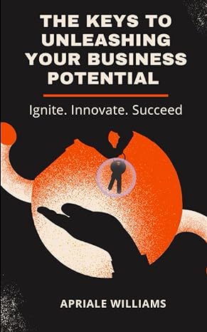 the keys to unleashing your business potential 1st edition apriale williams 979-8860335998