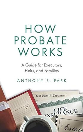 how probate works a guide for executors heirs and families 1st edition anthony s. park 1795484241,
