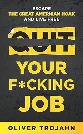 quit your f cking job escape the great american hoax and live free 1st edition oliver trojahn 1733110410,