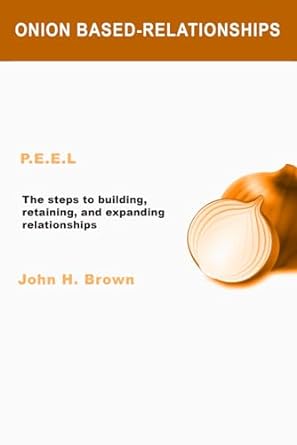 onion based relationships the steps to building retaining and expanding relationships 1st edition john h