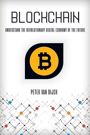 blockchain understand the revolutionary digital economy of the future 1st edition peter van dijck 1976579201,