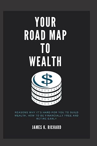 your road map to wealth reasons why its hard for you to build wealth how to be financially free and retire