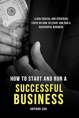 how to start and run a successful business learn crucial and strategic steps on how to start and run a