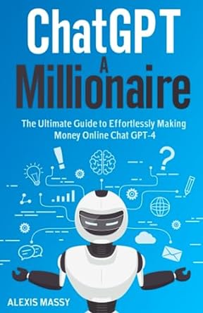 chatgpt a millionaire the ultimate guide to effortlessly making money online chat gpt 4 1st edition alexis