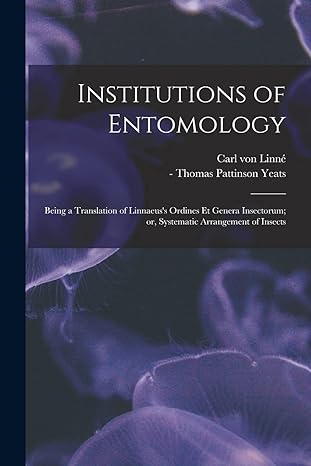 institutions of entomology being a translation of linnaeuss ordines et genera insectorum or systematic