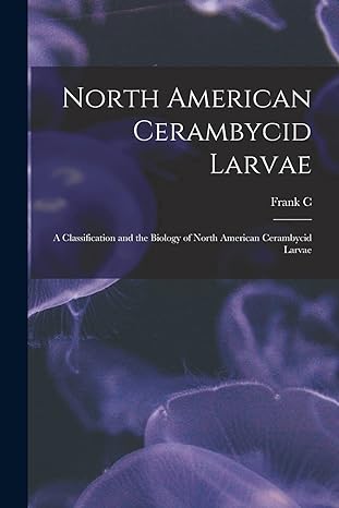 north american cerambycid larvae a classification and the biology of north american cerambycid larvae 1st