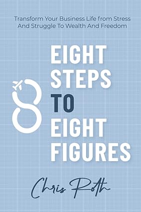 8 steps to 8 figures transform your business life from stress and struggle to wealth and freedom 1st edition