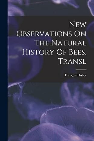 new observations on the natural history of bees transl 1st edition francois huber 101818886x, 978-1018188867