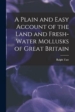 a plain and easy account of the land and fresh water mollusks of great britain 1st edition ralph tate